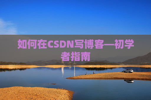 如何在CSDN写博客—初学者指南